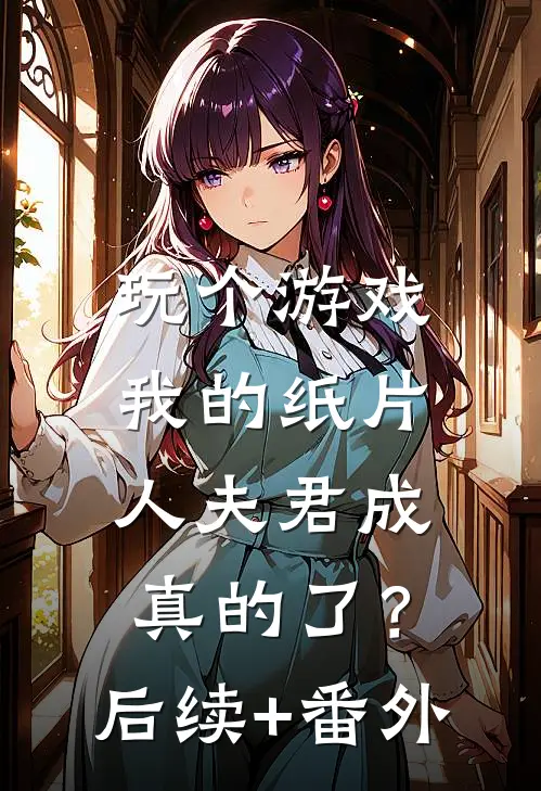 玩个游戏，我的纸片人夫君成真的了？后续+番外