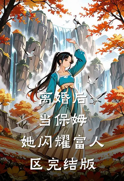 离婚后当保姆，她闪耀富人区完结版