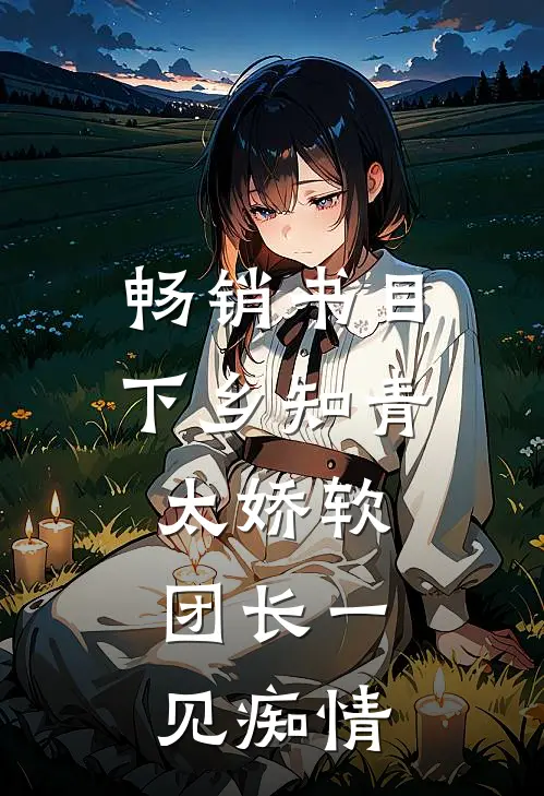 畅销书目下乡知青太娇软：团长一见痴情
