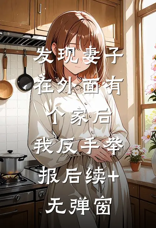 发现妻子在外面有个家后，我反手举报后续+无弹窗