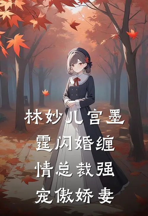 林妙儿宫墨霆闪婚缠情总裁强宠傲娇妻