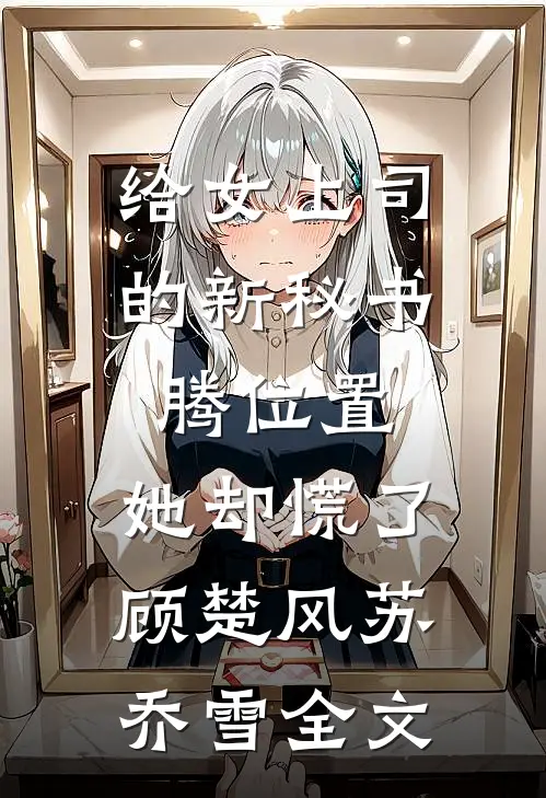 给女上司的新秘书腾位置，她却慌了顾楚风苏乔雪全文