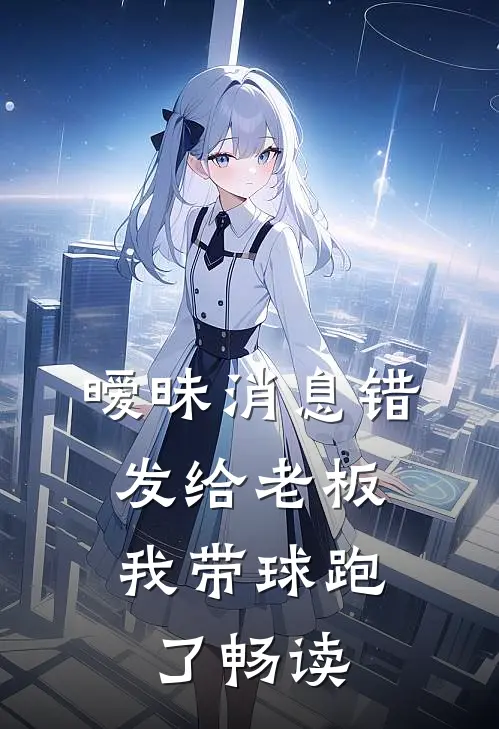 暧昧消息错发给老板，我带球跑了畅读