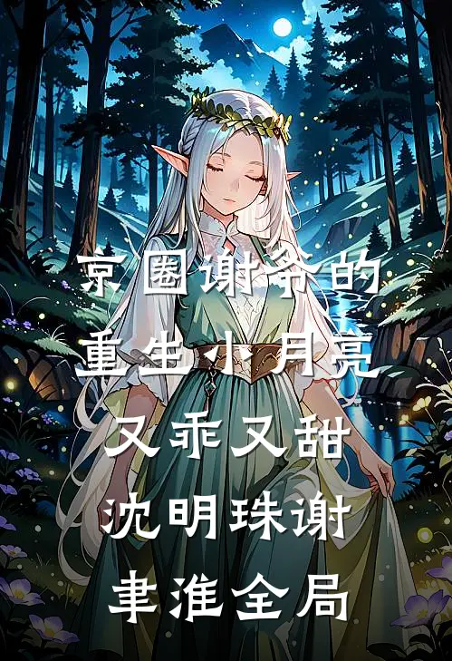 京圈谢爷的重生小月亮，又乖又甜沈明珠谢聿淮全局