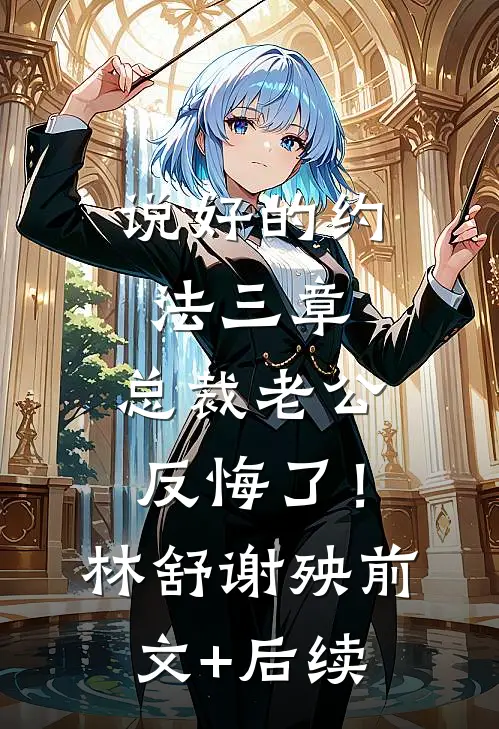 说好的约法三章，总裁老公反悔了！林舒谢殃前文+后续