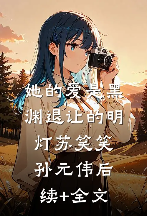 她的爱是黑渊退让的明灯苏笑笑孙元伟后续+全文