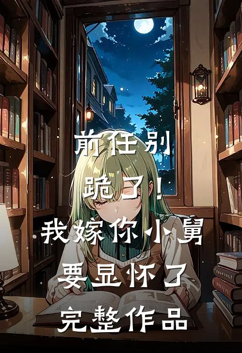 前任别跪了！我嫁你小舅要显怀了完整作品