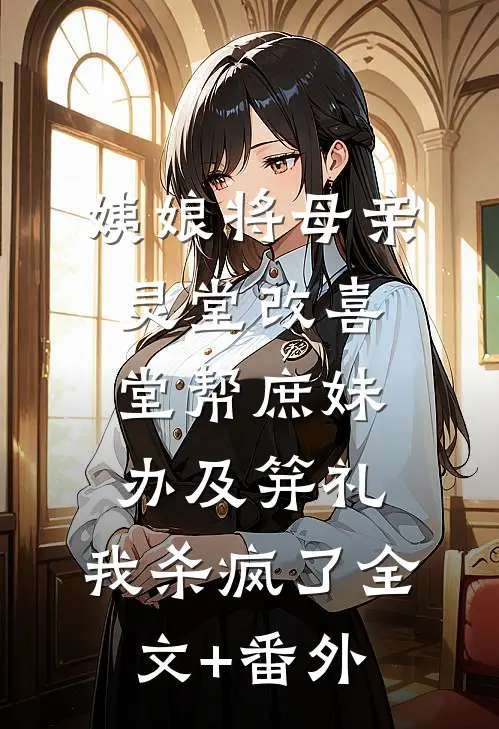 姨娘将母亲灵堂改喜堂帮庶妹办及笄礼，我杀疯了全文+番外