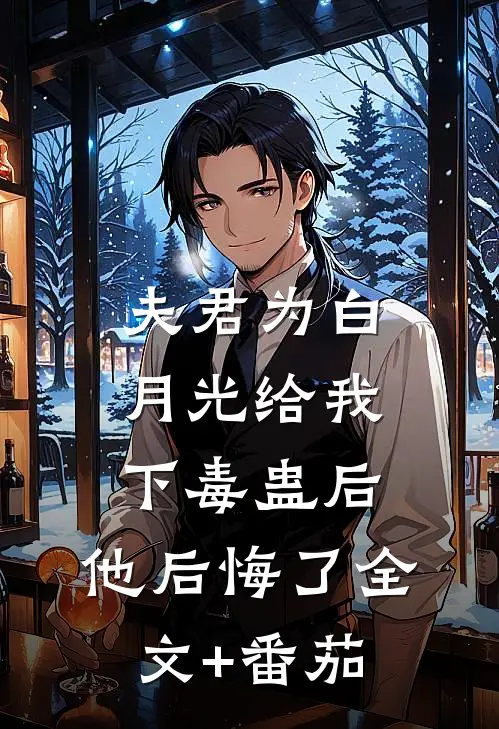夫君为白月光给我下毒蛊后，他后悔了全文+番茄