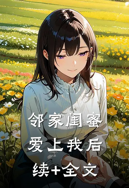 邻家闺蜜爱上我后续+全文