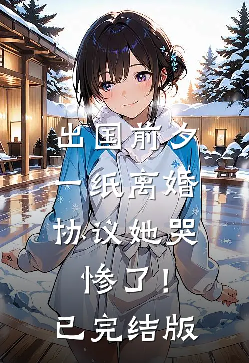 出国前夕，一纸离婚协议她哭惨了！已完结版