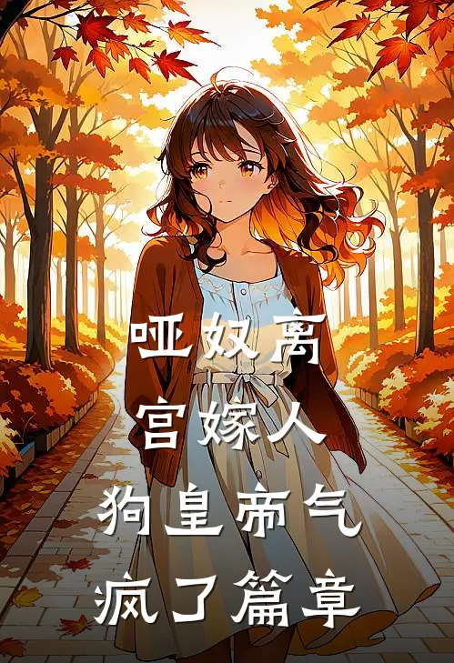 哑奴离宫嫁人，狗皇帝气疯了篇章