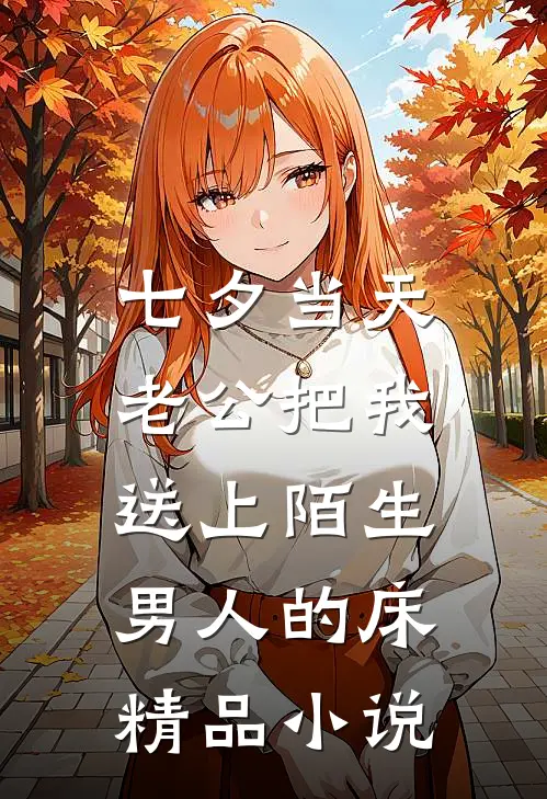 七夕当天，老公把我送上陌生男人的床精品小说