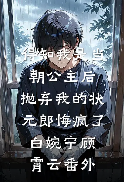 得知我是当朝公主后，抛弃我的状元郎悔疯了白婉宁顾霄云番外