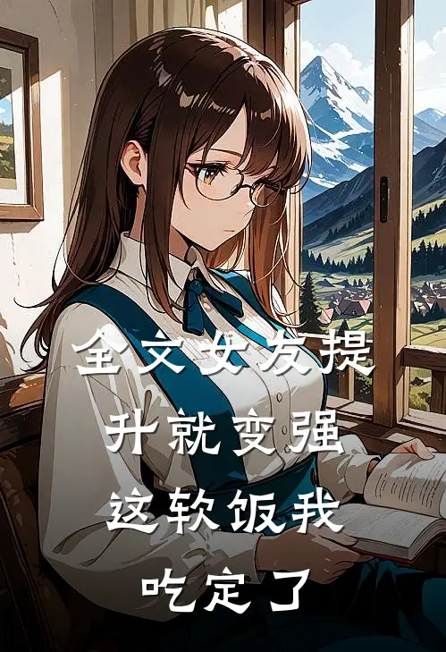 全文女友提升就变强，这软饭我吃定了