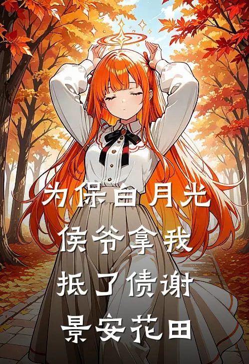 为保白月光，侯爷拿我抵了债谢景安花田