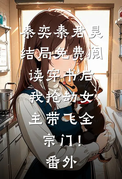 秦奕秦君昊结局免费阅读穿书后，我抢劫女主带飞全宗门！番外
