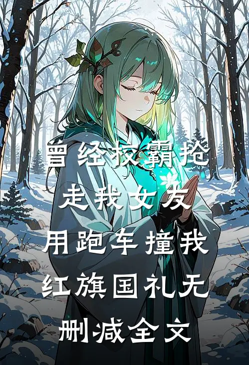 曾经校霸抢走我女友，用跑车撞我红旗国礼无删减全文