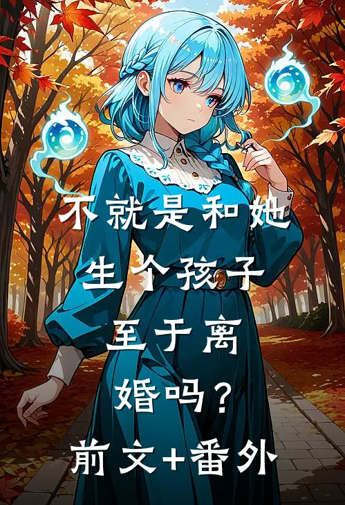 不就是和她生个孩子，至于离婚吗？前文+番外