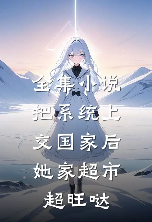 全集小说把系统上交国家后，她家超市超旺哒
