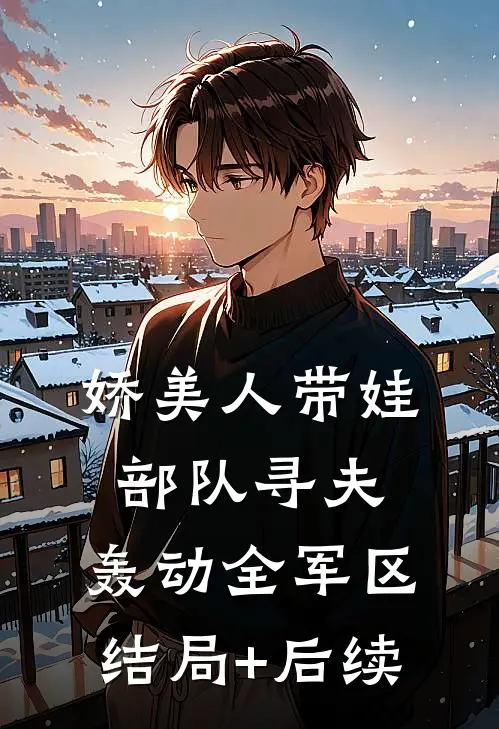 娇美人带娃部队寻夫，轰动全军区结局+后续