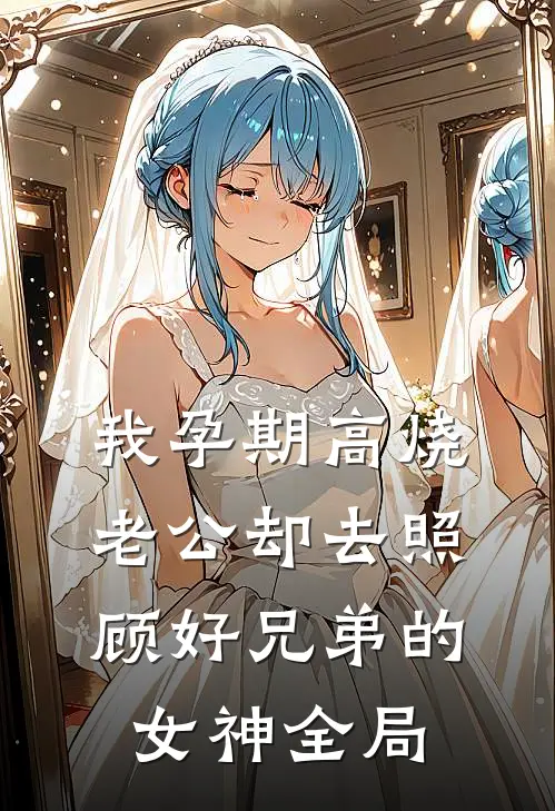 我孕期高烧，老公却去照顾好兄弟的女神全局
