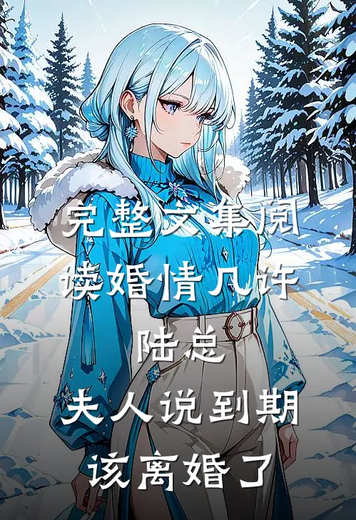 完整文集阅读婚情几许：陆总，夫人说到期该离婚了