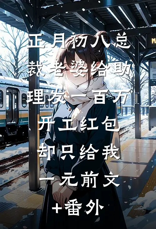 正月初八总裁老婆给助理发一百万开工红包，却只给我一元前文+番外