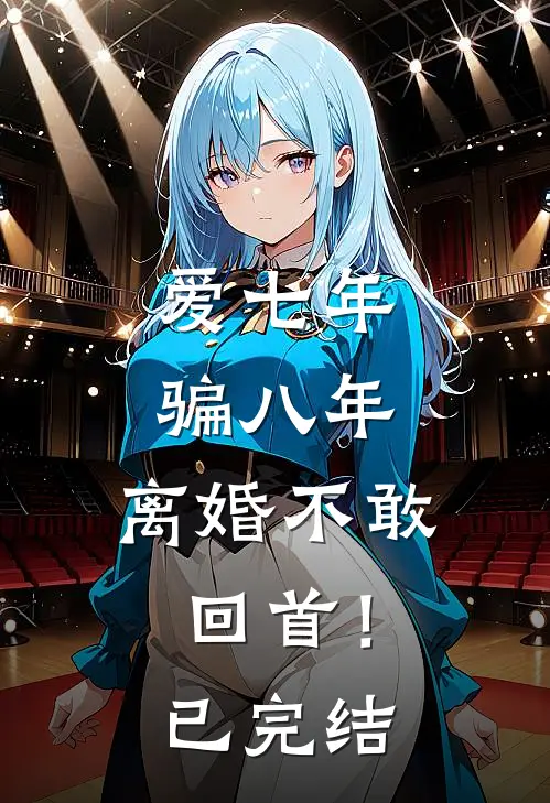 爱七年，骗八年，离婚不敢回首！已完结