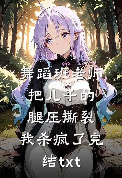 舞蹈班老师把儿子的腿压撕裂，我杀疯了完结txt