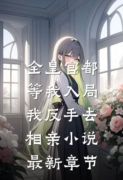 全皇宫都等我入局，我反手去相亲小说最新章节