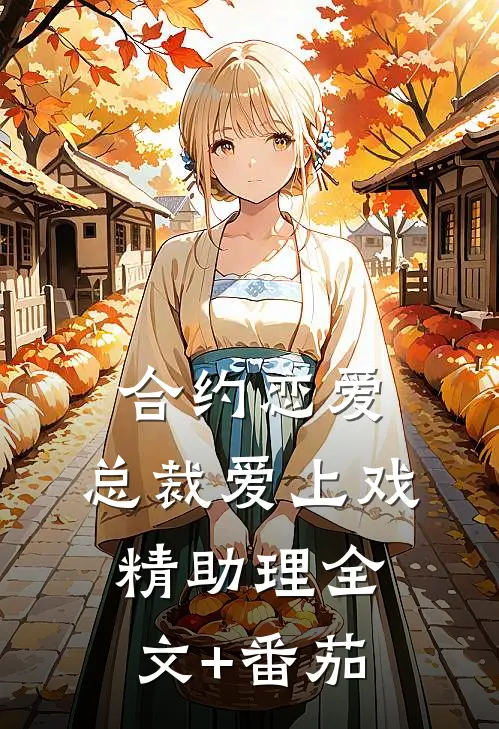 合约恋爱，总裁爱上戏精助理全文+番茄