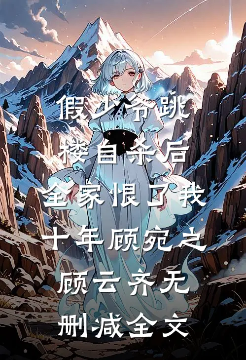 假少爷跳楼自杀后，全家恨了我十年顾宛之顾云齐无删减全文