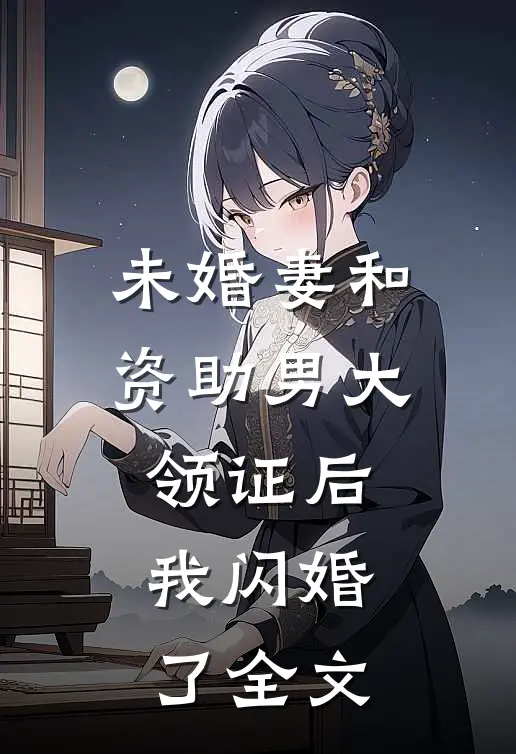 未婚妻和资助男大领证后，我闪婚了全文