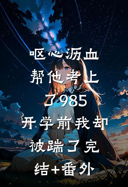 呕心沥血帮他考上了985，开学前我却被踹了完结+番外