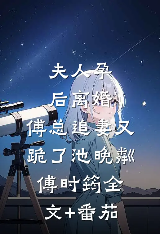 夫人孕后离婚，傅总追妻又跪了池晚粼傅时筠全文+番茄
