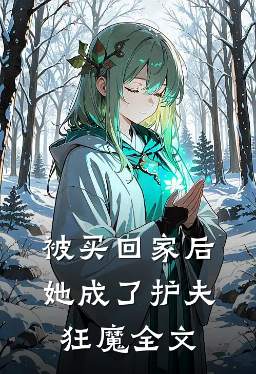 被买回家后，她成了护夫狂魔全文