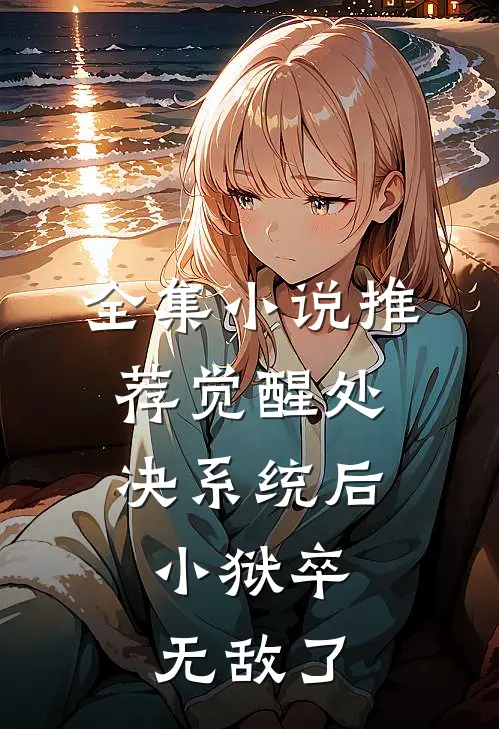 全集小说推荐觉醒处决系统后，小狱卒无敌了