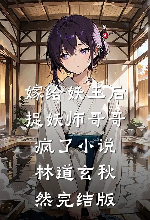 嫁给妖王后，捉妖师哥哥疯了小说林道玄秋然完结版
