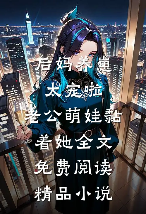 后妈养崽:太宠啦,老公萌娃黏着她全文免费阅读精品小说