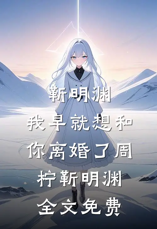 靳明渊，我早就想和你离婚了周柠靳明渊全文免费