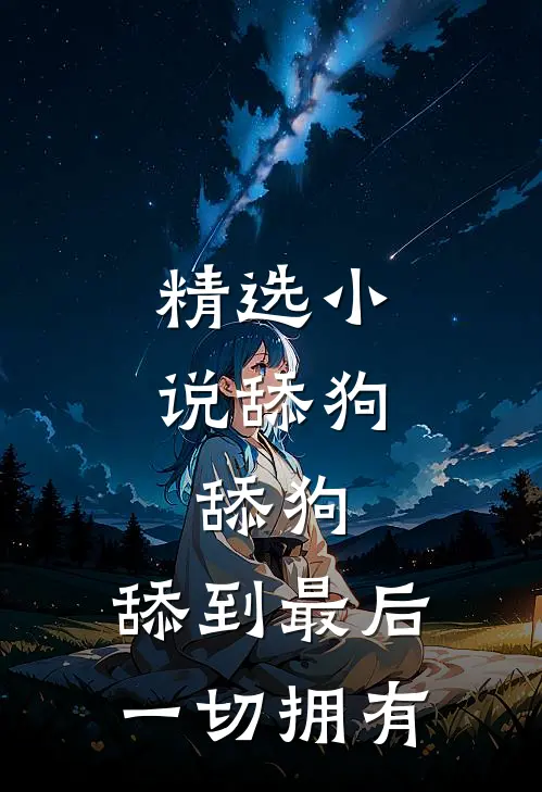 精选小说舔狗，舔狗，舔到最后一切拥有