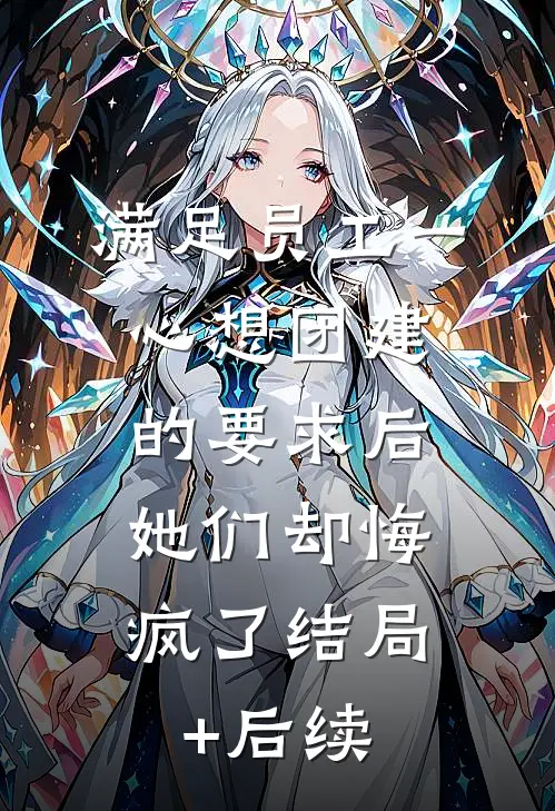 满足员工一心想团建的要求后，她们却悔疯了结局+后续