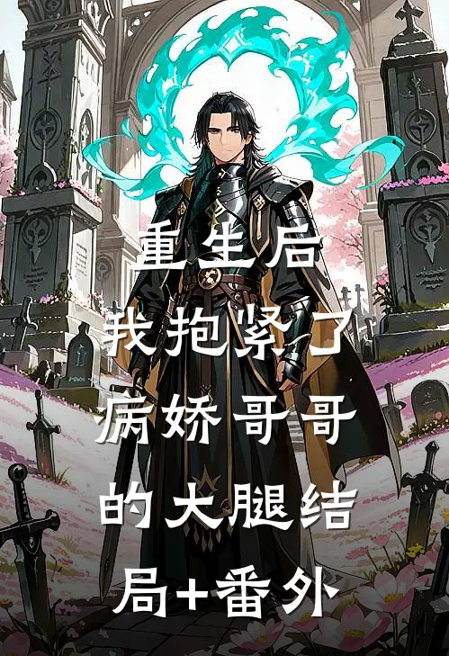 重生后，我抱紧了病娇哥哥的大腿结局+番外