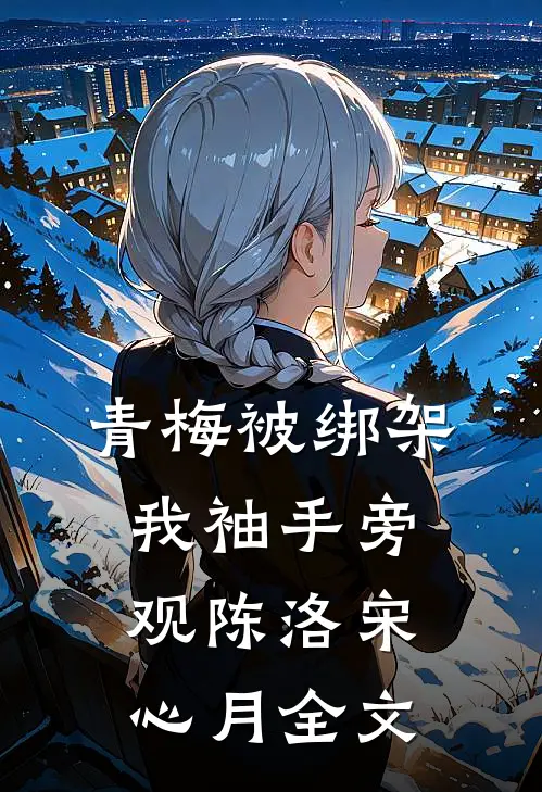 青梅被绑架，我袖手旁观陈洛宋心月全文