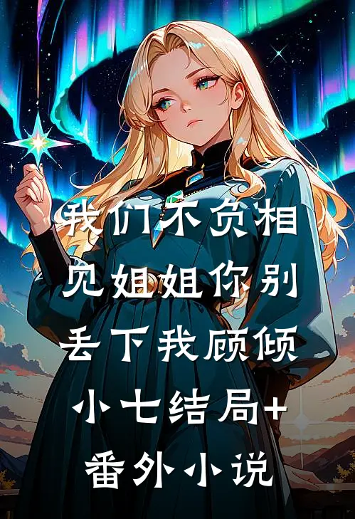 我们不负相见【姐姐你别丢下我顾倾小七结局+番外小说