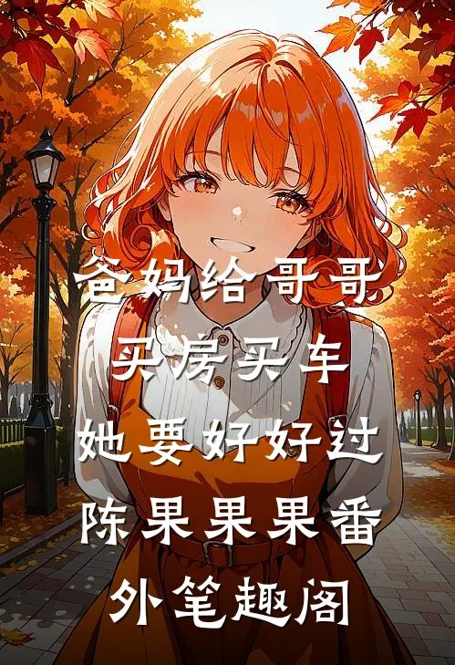 爸妈给哥哥买房买车，她要好好过：陈果果果番外笔趣阁