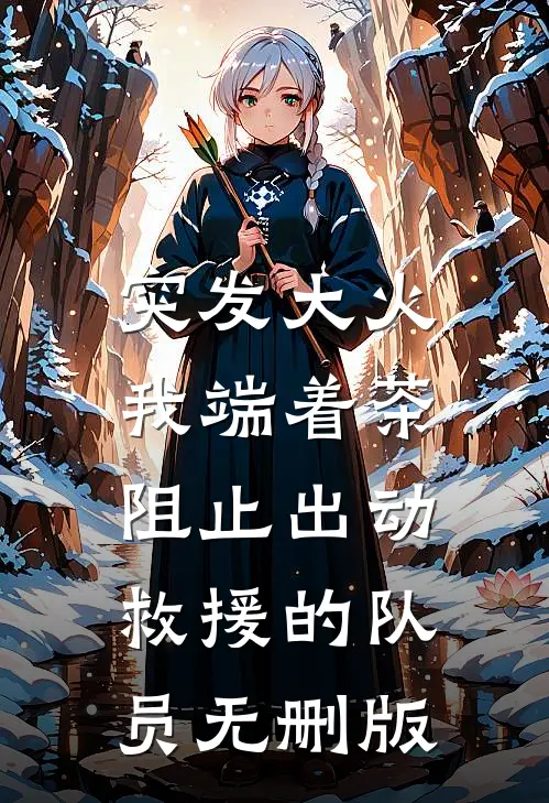 突发大火，我端着茶阻止出动救援的队员无删版