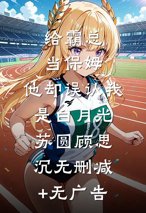 给霸总当保姆，他却误认我是白月光苏圆顾思沉无删减+无广告