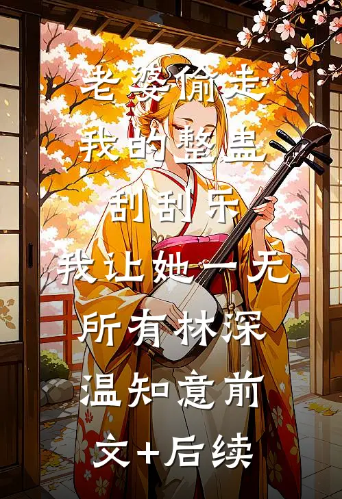 老婆偷走我的整蛊刮刮乐，我让她一无所有林深温知意前文+后续